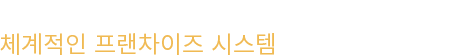 성공하고 싶으신 분들과 함께 하기위해 체계적인 프랜차이즈 시스템을 도입하였습니다.